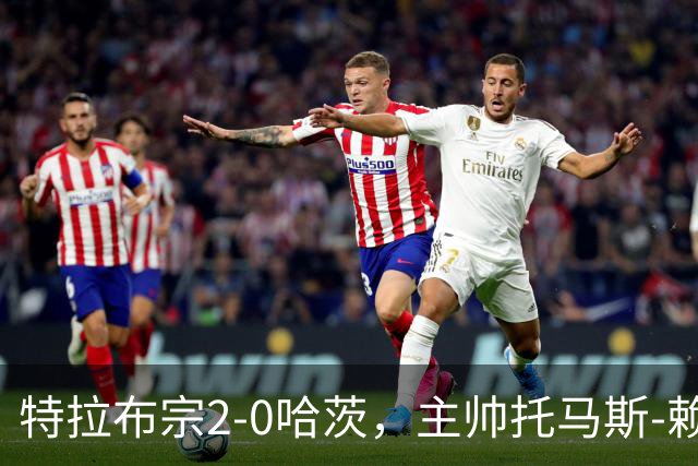 特拉布宗2-0哈茨，主帅托马斯-赖斯：我们配得上胜利